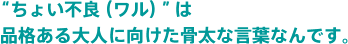 ちょい不良（ワル）は品格ある大人向けた骨太な言葉なんです。