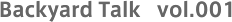 Backyard Talk vol.001