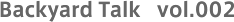 Backyard Talk vol.002