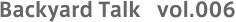 Backyard Talk vol.006