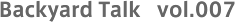 Backyard Talk vol.007