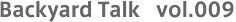 Backyard Talk vol.009
