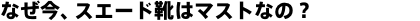 なぜ今、スエード靴はマストなの？