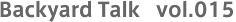 Backyard Talk vol.015