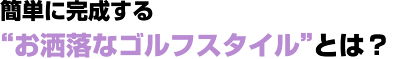 簡単に完成する“お洒落なゴルフスタイル”とは? 簡単に完成する“お洒落なゴルフスタイル”とは?