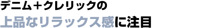 デニム+クレリックの上品なリラックス感に注目 デニム+クレリックの上品なリラックス感に注目