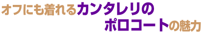オフにも着れるカンタレリのポロコートの魅力 オフにも着れるカンタレリのポロコートの魅力