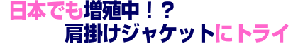 日本でも増殖中！？ 肩がけジャケットにトライ