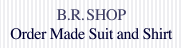 B.R.SHOP ONLINE SHOP OrderMade Suit and Shirt B.R.SHOP ONLINE SHOP OrderMade Suit and Shirt