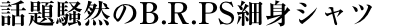 話題騒然のB.R.PS細身シャツ