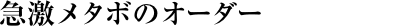 急激メタボのオーダー