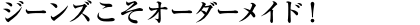 ジーンズこそオーダーメイド
