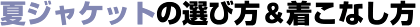 夏ジャケットの選び方&着こなし方 夏ジャケットの選び方&着こなし方