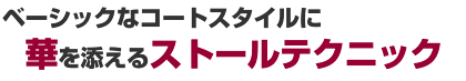 ベーシックなコートスタイルに華を添えるストールテクニック