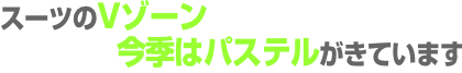 スーツのＶゾーン今季はパステルがきています