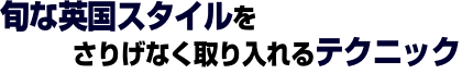 旬の英国スタイルをさりげなく取り入れるテクニック