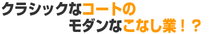 クラシックなコートのモダンなこなし業!? クラシックなコートのモダンなこなし業!?