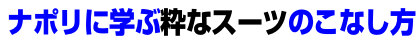 ナポリに学ぶ粋なスーツのこなし技