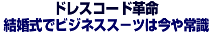 ドレスコード革命。結婚式でビジネススーツは今や常識に ドレスコード革命。結婚式でビジネススーツは今や常識に