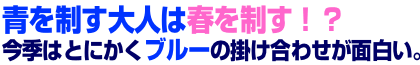 青を制す大人は春を制す!?今季はとにかくブルーの掛け合わせが面白い。 青を制す大人は春を制す!?今季はとにかくブルーの掛け合わせが面白い。