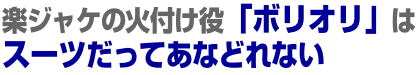 楽ジャケの火付け役「ボリオリ」はスーツだってあなどれない 楽ジャケの火付け役「ボリオリ」はスーツだってあなどれない