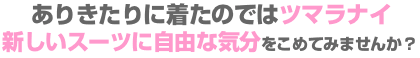ありきたりに着たのではツマラナイから新しいスーツに自由な気分をこめてみませんか? ありきたりに着たのではツマラナイから新しいスーツに自由な気分をこめてみませんか?