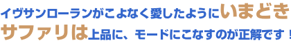 イヴサンローランがこよなく愛したように いまどきサファリは上品に、モードにこなすのが正解です! イヴサンローランがこよなく愛したように いまどきサファリは上品に、モードにこなすのが正解です!