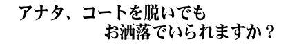 アナタ、コートを脱いでもお洒落でいられますか? アナタ、コートを脱いでもお洒落でいられますか?