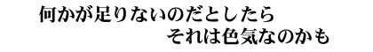 何かが足りないのだとしたらそれは色気なのかも 何かが足りないのだとしたらそれは色気なのかも