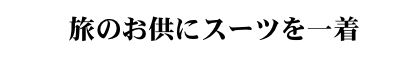 旅のお供にスーツを一着